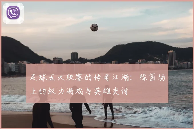 足球五大联赛的传奇江湖：绿茵场上的权力游戏与英雄史诗