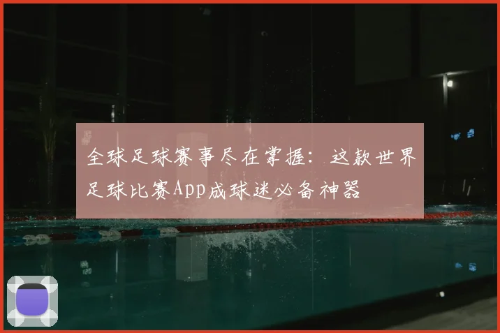 全球足球赛事尽在掌握:这款世界足球比赛App成球迷必备神器