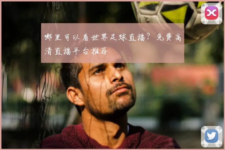 哪里可以看世界足球直播?免费高清直播平台推荐