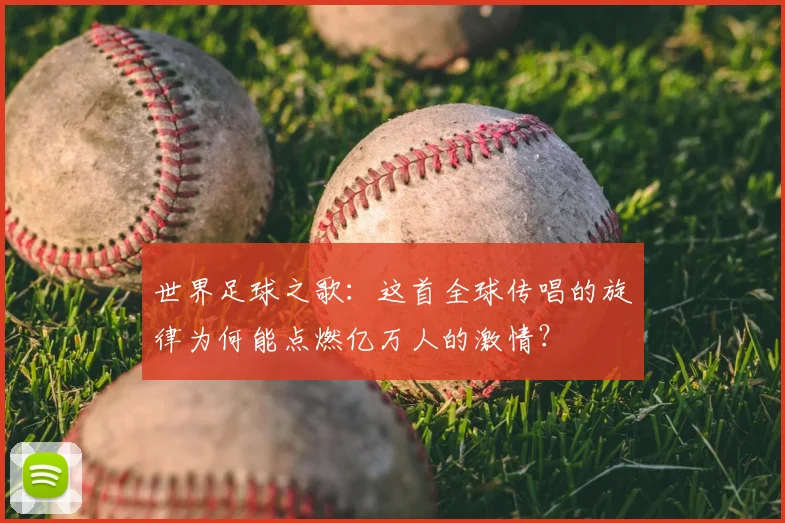 世界足球之歌：这首全球传唱的旋律为何能点燃亿万人的激情？