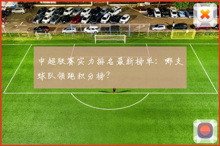 中超联赛实力排名最新榜单:哪支球队领跑积分榜?