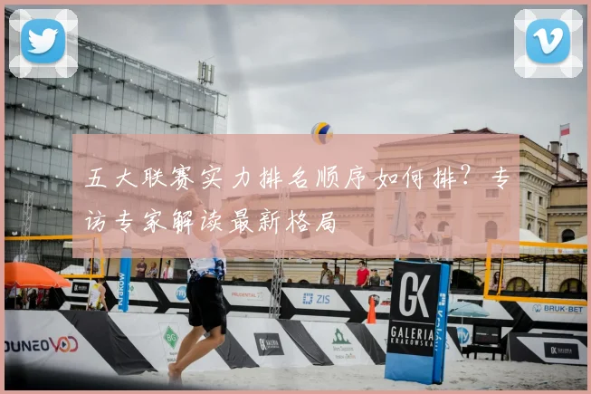 五大联赛实力排名顺序如何排？专访专家解读最新格局