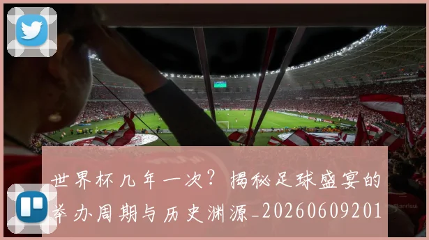 世界杯几年一次？揭秘足球盛宴的举办周期与历史渊源_20260609201308