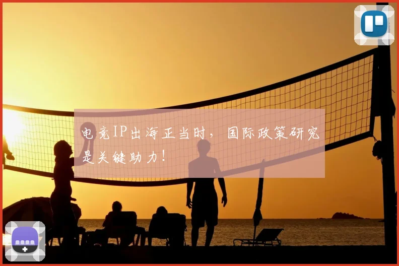 电竞IP出海正当时，国际政策研究是关键助力！