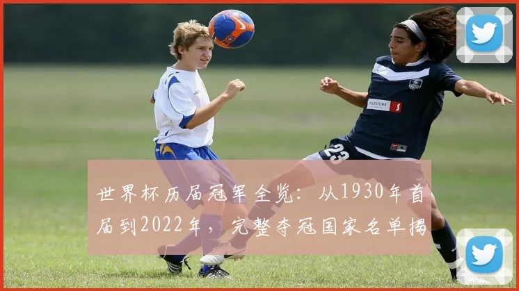 世界杯历届冠军全览：从1930年首届到2022年，完整夺冠国家名单揭秘