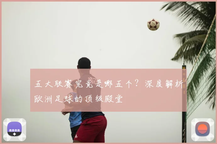 五大联赛究竟是哪五个?深度解析欧洲足球的顶级殿堂