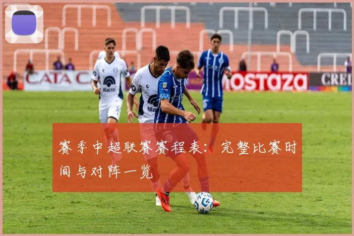赛季中超联赛赛程表：完整比赛时间与对阵一览