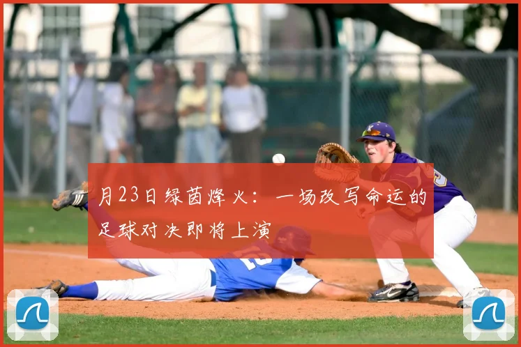 月23日绿茵烽火:一场改写命运的足球对决即将上演