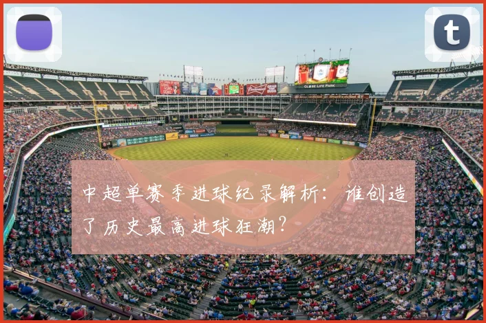 中超单赛季进球纪录解析：谁创造了历史最高进球狂潮？