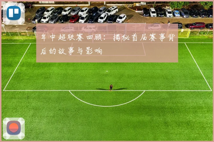 年中超联赛回顾：揭秘首届赛事背后的故事与影响