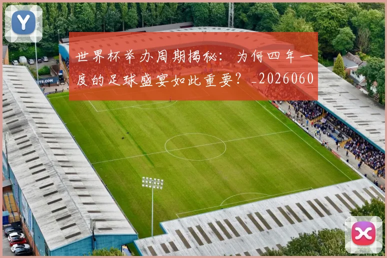 世界杯举办周期揭秘：为何四年一度的足球盛宴如此重要？_20260609201253