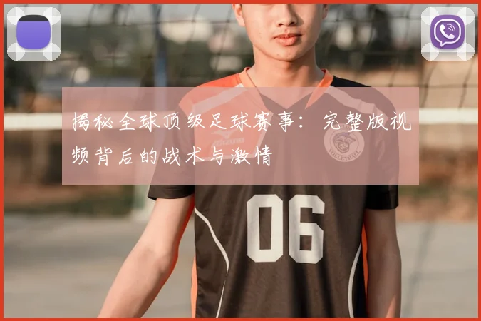 揭秘全球顶级足球赛事:完整版视频背后的战术与激情