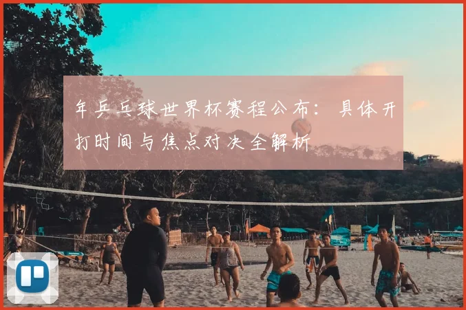 年乒乓球世界杯赛程公布:具体开打时间与焦点对决全解析