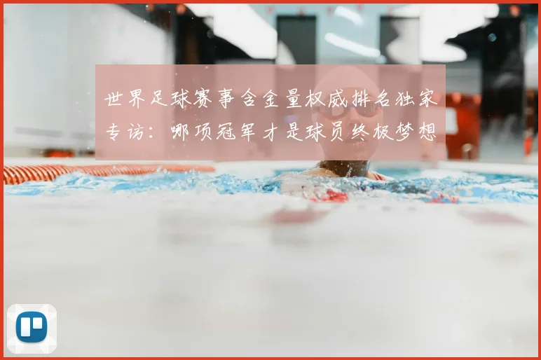 世界足球赛事含金量权威排名独家专访:哪项冠军才是球员终极梦想?_20260610190158