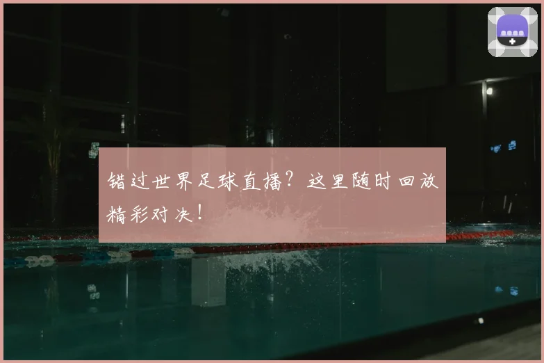 错过世界足球直播？这里随时回放精彩对决！