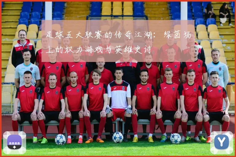 足球五大联赛的传奇江湖：绿茵场上的权力游戏与英雄史诗