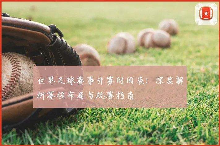 世界足球赛事开赛时间表：深度解析赛程布局与观赛指南