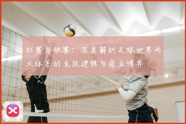 杯赛与联赛：深度解析足球世界两大体系的竞技逻辑与商业博弈