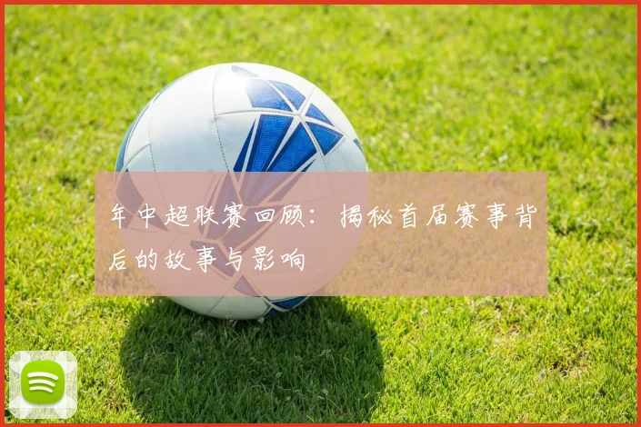 年中超联赛回顾：揭秘首届赛事背后的故事与影响
