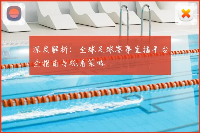 深度解析:全球足球赛事直播平台全指南与观看策略
