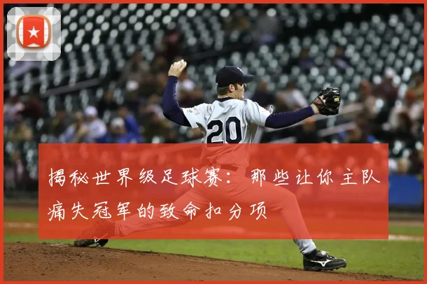 揭秘世界级足球赛:那些让你主队痛失冠军的致命扣分项