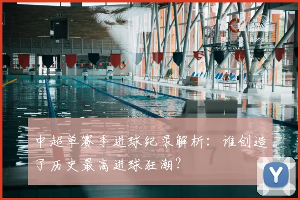 中超单赛季进球纪录解析:谁创造了历史最高进球狂潮?