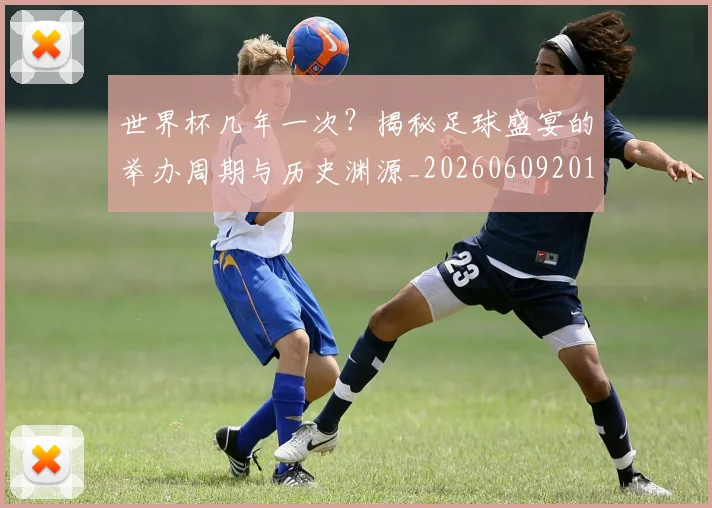 世界杯几年一次？揭秘足球盛宴的举办周期与历史渊源_20260609201308
