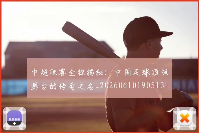 中超联赛全称揭秘：中国足球顶级舞台的传奇之名_20260610190513