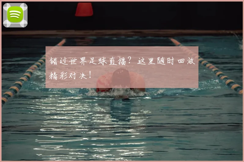 错过世界足球直播？这里随时回放精彩对决！