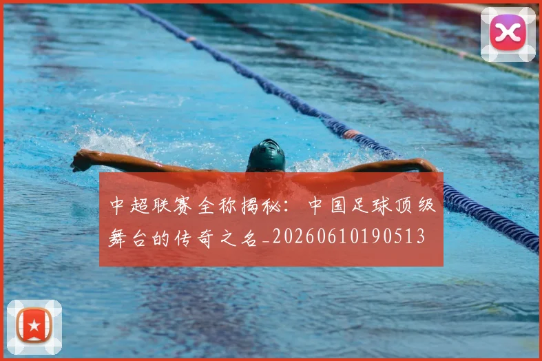 中超联赛全称揭秘：中国足球顶级舞台的传奇之名_20260610190513